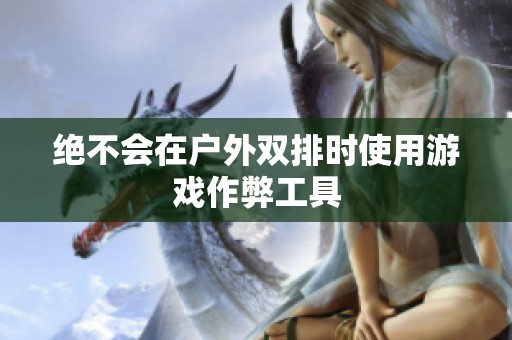 絕不會在戶外雙排時使用游戲作弊工具