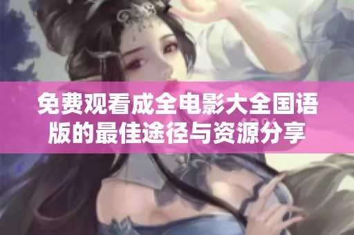 免費(fèi)觀看成全電影大全國(guó)語(yǔ)版的最佳途徑與資源分享