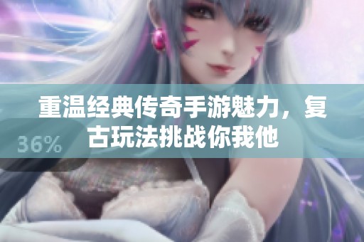 重溫經(jīng)典傳奇手游魅力，復古玩法挑戰(zhàn)你我他
