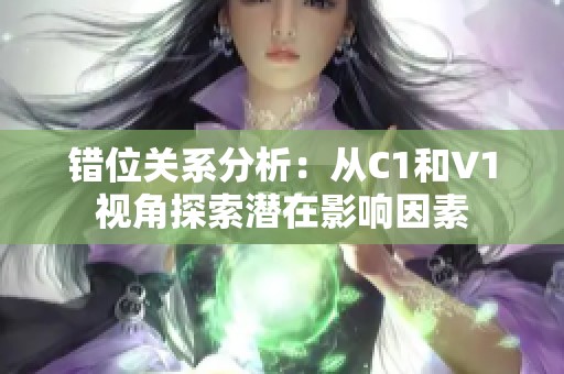 錯位關系分析：從C1和V1視角探索潛在影響因素