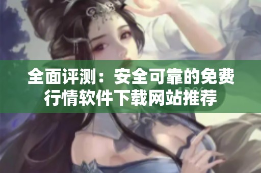 全面評測：安全可靠的免費行情軟件下載網站推薦