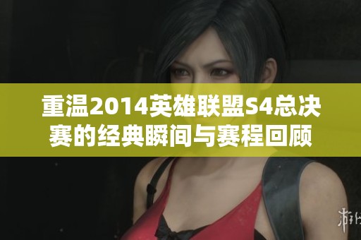 重溫2014英雄聯(lián)盟S4總決賽的經(jīng)典瞬間與賽程回顧