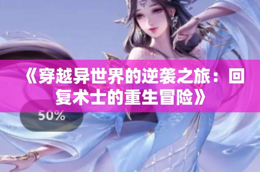 《穿越異世界的逆襲之旅：回復(fù)術(shù)士的重生冒險》