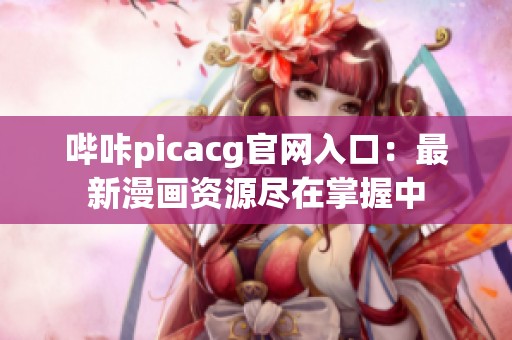 嗶咔picacg官網入口：最新漫畫資源盡在掌握中