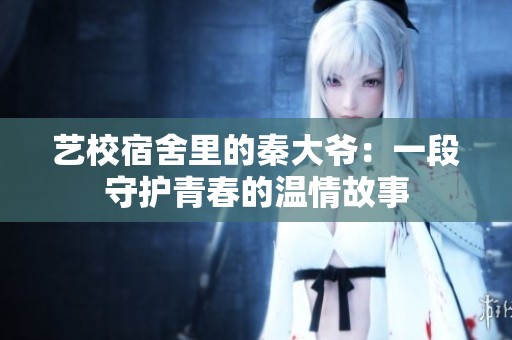 藝校宿舍里的秦大爺：一段守護青春的溫情故事