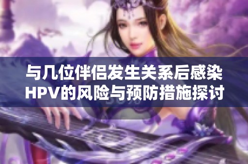 與幾位伴侶發生關系后感染HPV的風險與預防措施探討