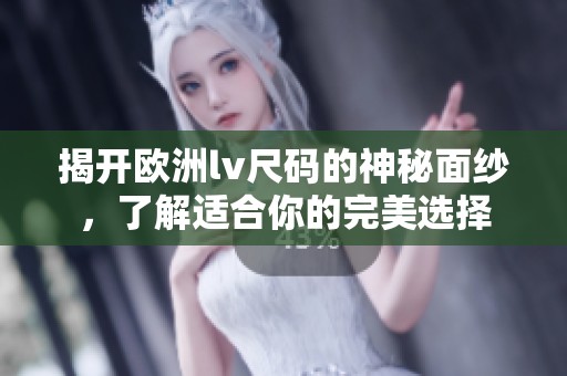 揭開歐洲lv尺碼的神秘面紗，了解適合你的完美選擇