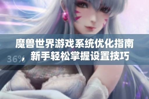 魔獸世界游戲系統優化指南，新手輕松掌握設置技巧