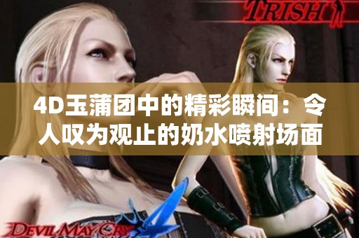 4D玉蒲團中的精彩瞬間：令人嘆為觀止的奶水噴射場面解析