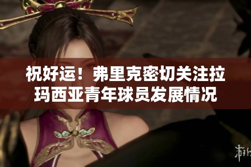 祝好運！弗里克密切關(guān)注拉瑪西亞青年球員發(fā)展情況