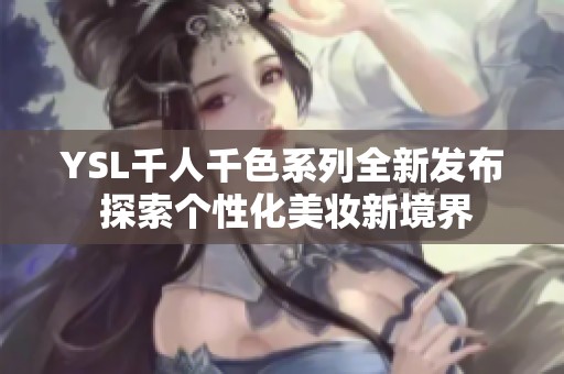YSL千人千色系列全新發布 探索個性化美妝新境界