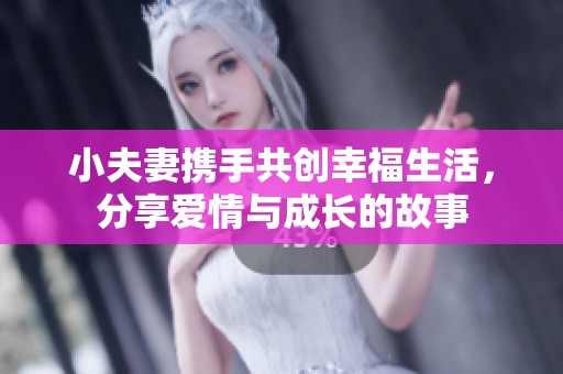 小夫妻攜手共創幸福生活，分享愛情與成長的故事