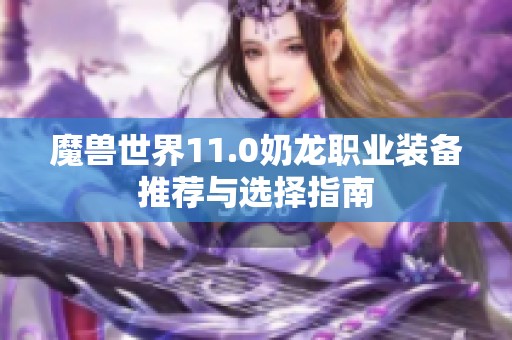 魔獸世界11.0奶龍職業裝備推薦與選擇指南