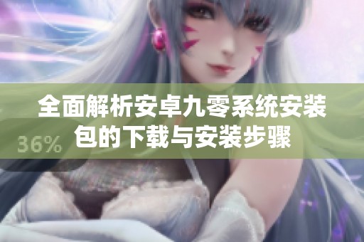全面解析安卓九零系統(tǒng)安裝包的下載與安裝步驟