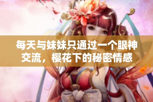 每天與妹妹只通過(guò)一個(gè)眼神交流，櫻花下的秘密情感