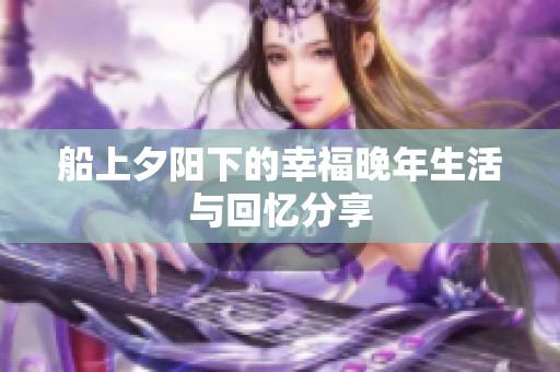 船上夕陽下的幸福晚年生活與回憶分享