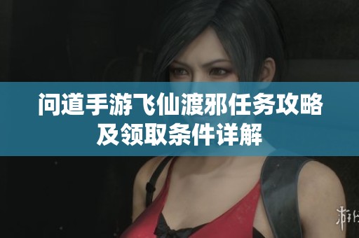 問道手游飛仙渡邪任務(wù)攻略及領(lǐng)取條件詳解
