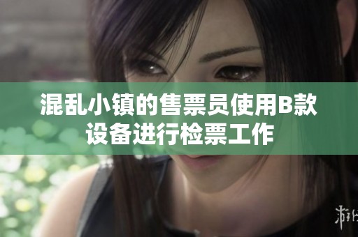 混亂小鎮(zhèn)的售票員使用B款設(shè)備進(jìn)行檢票工作