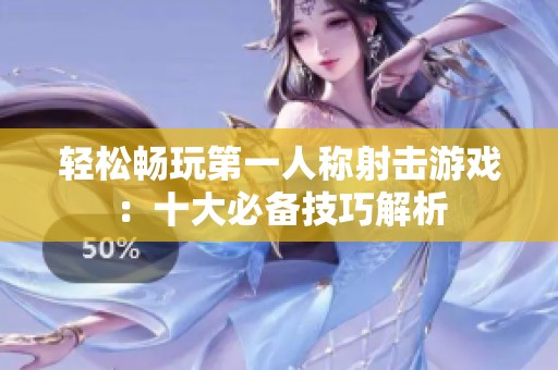 輕松暢玩第一人稱射擊游戲：十大必備技巧解析