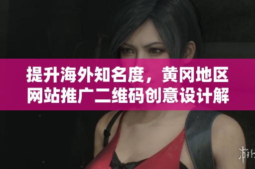 提升海外知名度，黃岡地區網站推廣二維碼創意設計解析