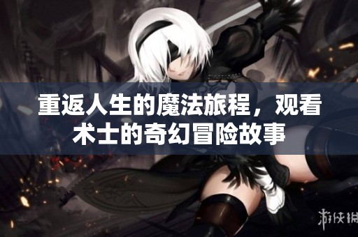 重返人生的魔法旅程，觀看術士的奇幻冒險故事