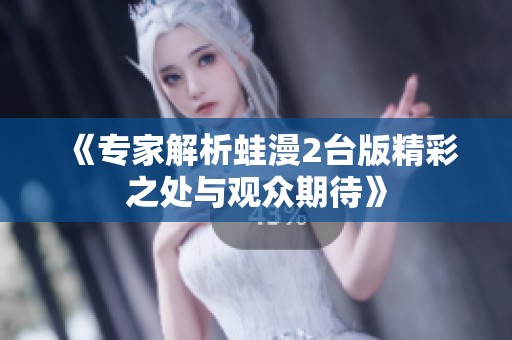 《專家解析蛙漫2臺版精彩之處與觀眾期待》
