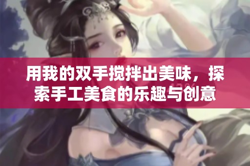 用我的雙手攪拌出美味，探索手工美食的樂趣與創意