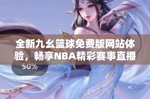 全新九幺籃球免費版網(wǎng)站體驗，暢享NBA精彩賽事直播！