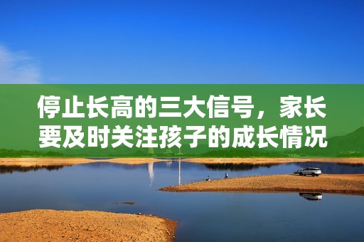 停止長高的三大信號，家長要及時關注孩子的成長情況