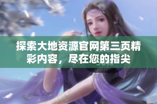 探索大地資源官網第三頁精彩內容，盡在您的指尖
