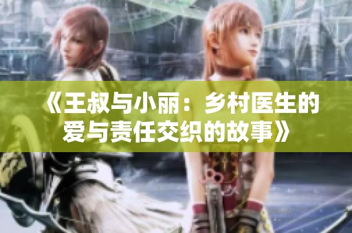 《王叔與小麗：鄉村醫生的愛與責任交織的故事》