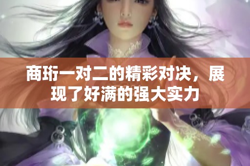商珩一對二的精彩對決，展現了好滿的強大實力
