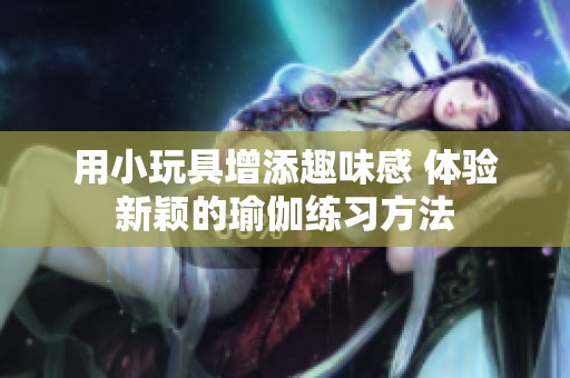 用小玩具增添趣味感 體驗新穎的瑜伽練習方法