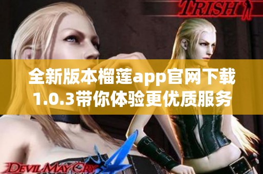 全新版本榴蓮app官網下載1.0.3帶你體驗更優質服務