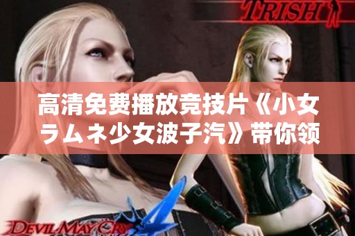 高清免費播放競技片《小女ラムネ少女波子汽》帶你領略少女的勇氣與夢想