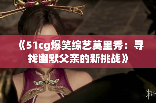 《51cg爆笑綜藝莫里秀：尋找幽默父親的新挑戰》
