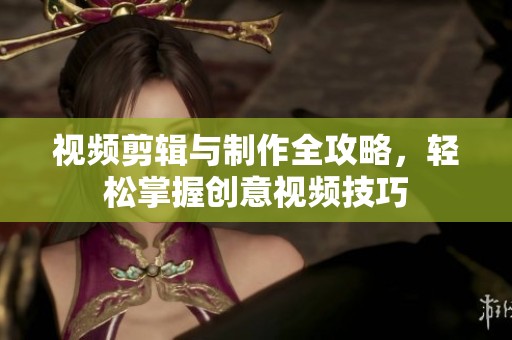 視頻剪輯與制作全攻略，輕松掌握創意視頻技巧