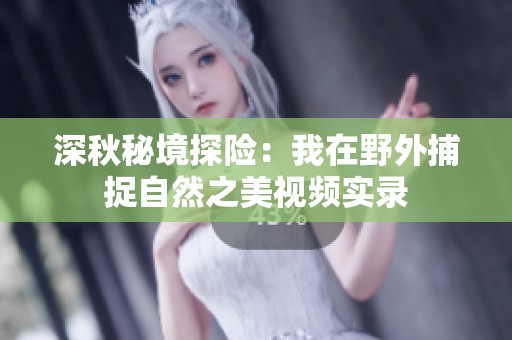 深秋秘境探險：我在野外捕捉自然之美視頻實錄