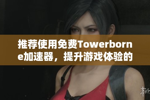 推薦使用免費Towerborne加速器，提升游戲體驗的最佳選擇