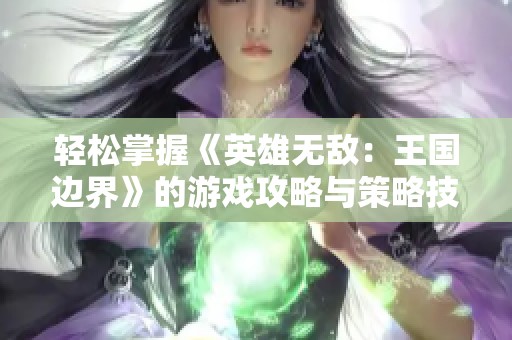 輕松掌握《英雄無敵：王國邊界》的游戲攻略與策略技巧