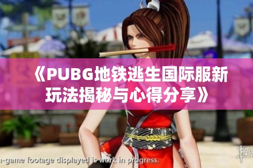 《PUBG地鐵逃生國際服新玩法揭秘與心得分享》