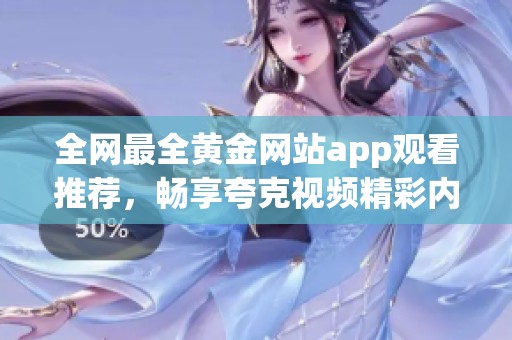全網最全黃金網站app觀看推薦，暢享夸克視頻精彩內容