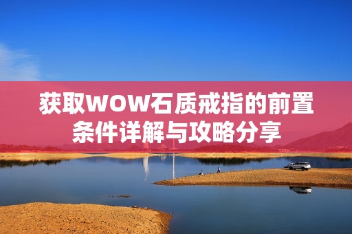 獲取WOW石質戒指的前置條件詳解與攻略分享