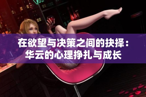 在欲望與決策之間的抉擇：華云的心理掙扎與成長