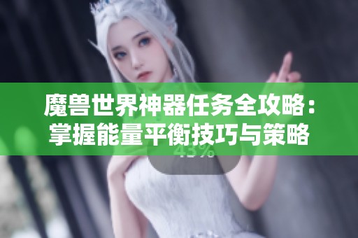 魔獸世界神器任務(wù)全攻略：掌握能量平衡技巧與策略