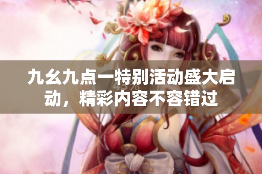 九幺九點一特別活動盛大啟動，精彩內容不容錯過