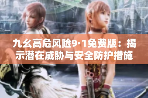 九幺高危風險9·1免費版：揭示潛在威脅與安全防護措施