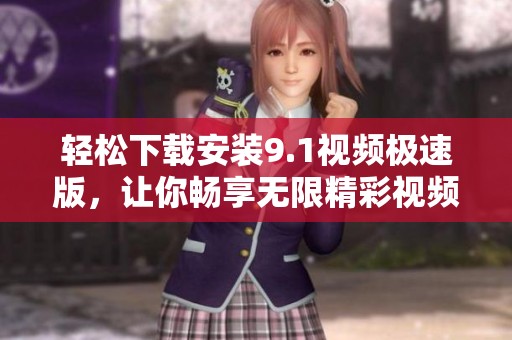 輕松下載安裝9.1視頻極速版，讓你暢享無限精彩視頻體驗