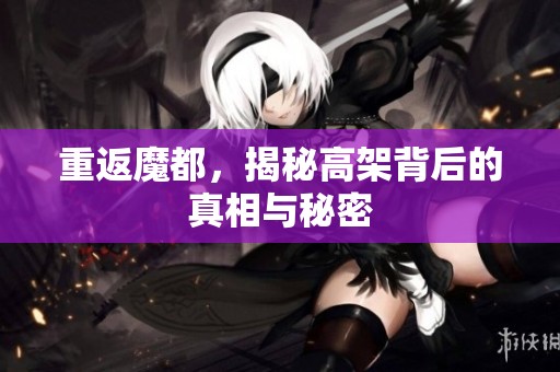 重返魔都，揭秘高架背后的真相與秘密