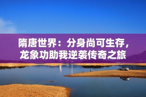 隋唐世界：分身尚可生存，龍象功助我逆襲傳奇之旅